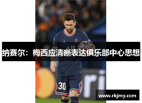 纳赛尔：梅西应清晰表达俱乐部中心思想