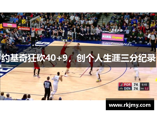 约基奇狂砍40+9，创个人生涯三分纪录